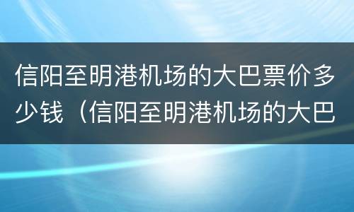 信阳至明港机场的大巴票价多少钱（信阳至明港机场的大巴票价多少钱啊）