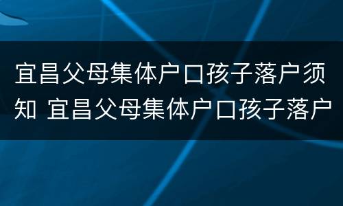 宜昌父母集体户口孩子落户须知 宜昌父母集体户口孩子落户须知内容