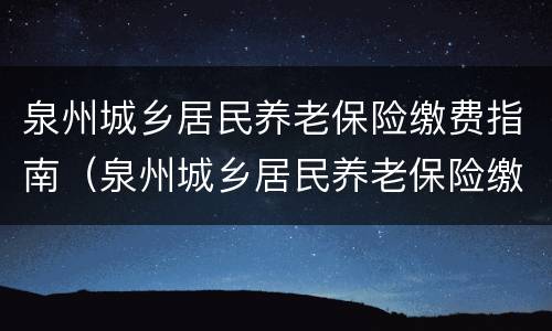 泉州城乡居民养老保险缴费指南（泉州城乡居民养老保险缴费时间）