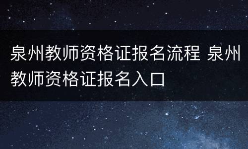 泉州教师资格证报名流程 泉州教师资格证报名入口
