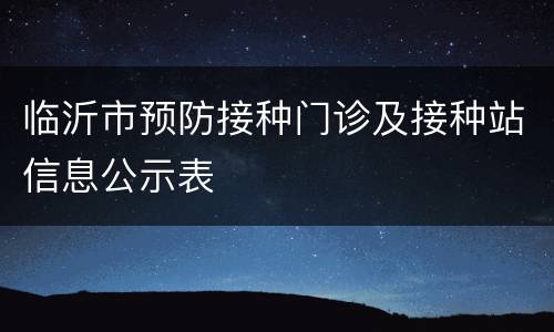 临沂市预防接种门诊及接种站信息公示表