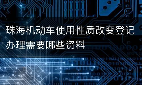 珠海机动车使用性质改变登记办理需要哪些资料