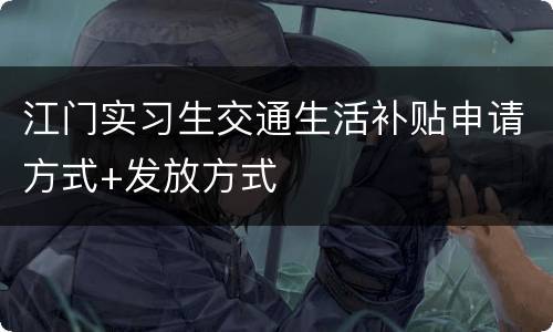 江门实习生交通生活补贴申请方式+发放方式