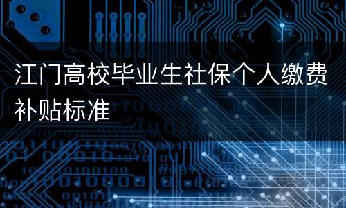 江门高校毕业生社保个人缴费补贴标准