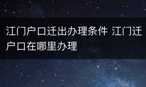 江门户口迁出办理条件 江门迁户口在哪里办理