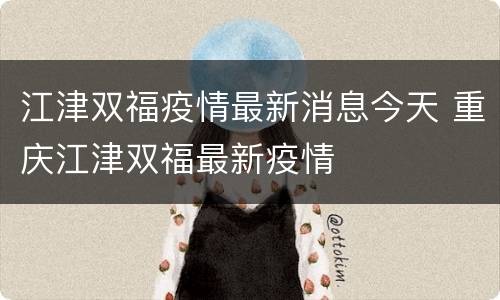 江津双福疫情最新消息今天 重庆江津双福最新疫情