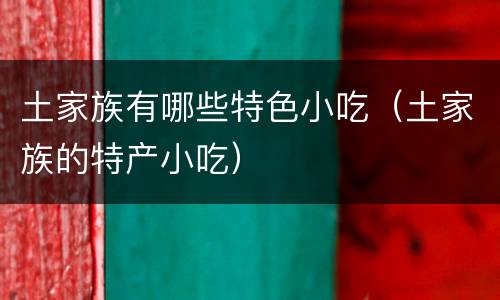 土家族有哪些特色小吃（土家族的特产小吃）