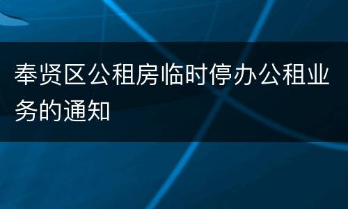 奉贤区公租房临时停办公租业务的通知