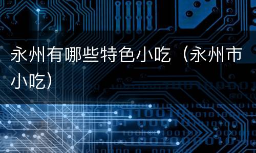 永州有哪些特色小吃（永州市小吃）