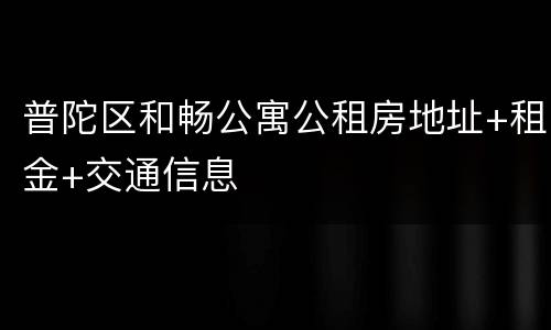 普陀区和畅公寓公租房地址+租金+交通信息