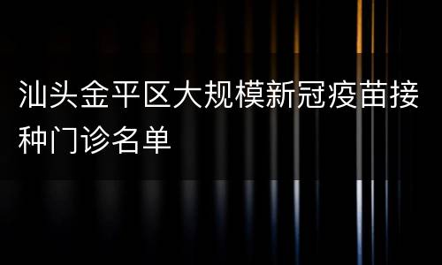 汕头金平区大规模新冠疫苗接种门诊名单