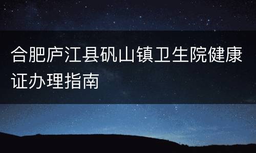 合肥庐江县矾山镇卫生院健康证办理指南