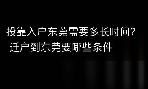 投靠入户东莞需要多长时间？ 迁户到东莞要哪些条件