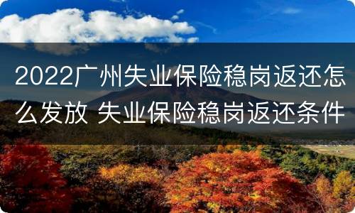 2022广州失业保险稳岗返还怎么发放 失业保险稳岗返还条件