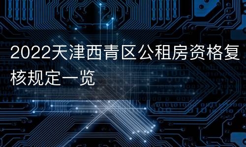 2022天津西青区公租房资格复核规定一览