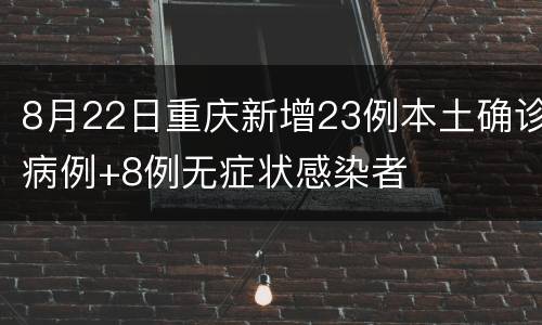 8月22日重庆新增23例本土确诊病例+8例无症状感染者