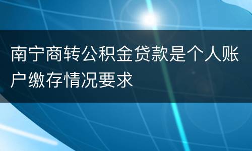 南宁商转公积金贷款是个人账户缴存情况要求