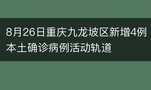 8月26日重庆九龙坡区新增4例本土确诊病例活动轨道