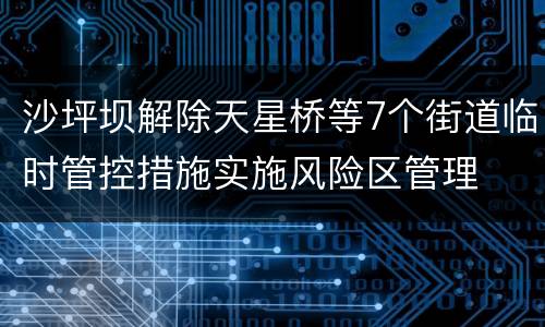 沙坪坝解除天星桥等7个街道临时管控措施实施风险区管理