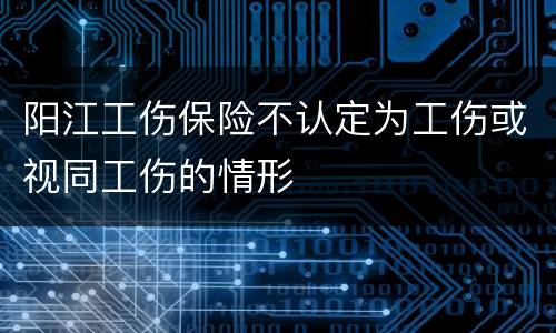 阳江工伤保险不认定为工伤或视同工伤的情形