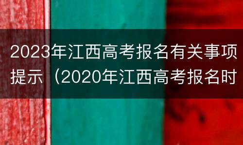 2023年江西高考报名有关事项提示（2020年江西高考报名时间）