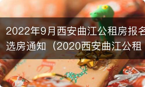 2022年9月西安曲江公租房报名选房通知（2020西安曲江公租房哪些小区）