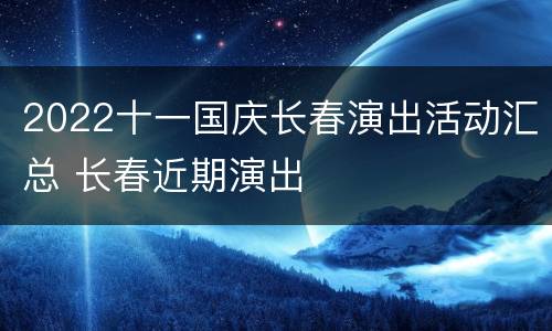 2022十一国庆长春演出活动汇总 长春近期演出