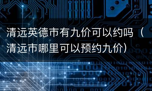 清远英德市有九价可以约吗（清远市哪里可以预约九价）
