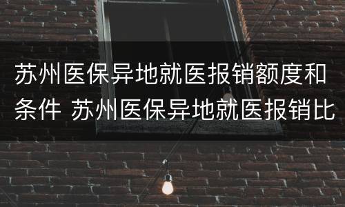 苏州医保异地就医报销额度和条件 苏州医保异地就医报销比例