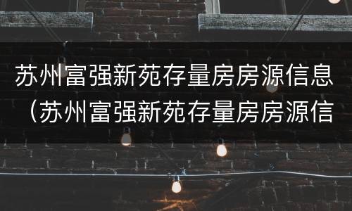 苏州富强新苑存量房房源信息（苏州富强新苑存量房房源信息表）