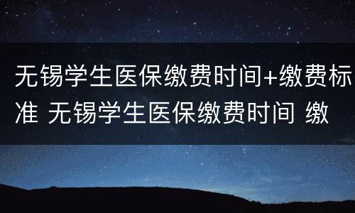 无锡学生医保缴费时间+缴费标准 无锡学生医保缴费时间 缴费标准是多少