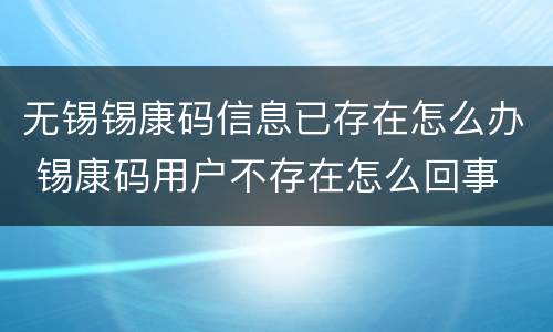 无锡锡康码信息已存在怎么办 锡康码用户不存在怎么回事