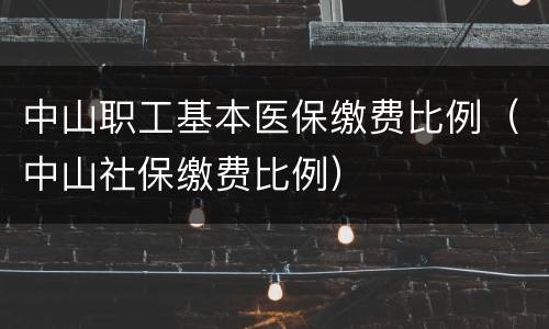 中山职工基本医保缴费比例（中山社保缴费比例）