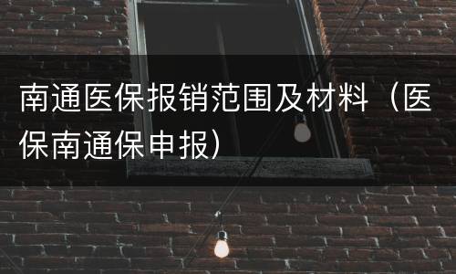 南通医保报销范围及材料（医保南通保申报）