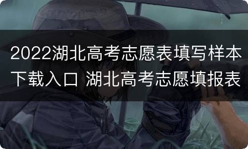 2022湖北高考志愿表填写样本下载入口 湖北高考志愿填报表范本2020