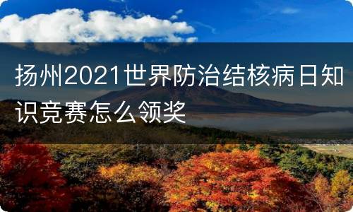 扬州2021世界防治结核病日知识竞赛怎么领奖