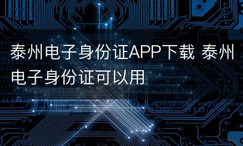 泰州电子身份证APP下载 泰州电子身份证可以用