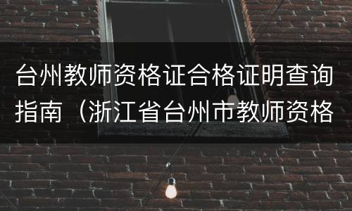 台州教师资格证合格证明查询指南（浙江省台州市教师资格证认定）
