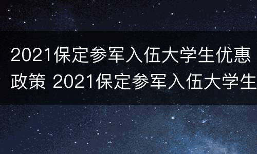 2021保定参军入伍大学生优惠政策 2021保定参军入伍大学生优惠政策有哪些