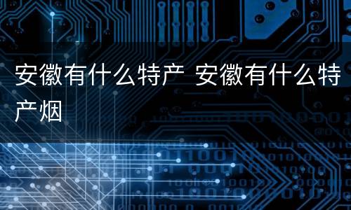 安徽有什么特产 安徽有什么特产烟