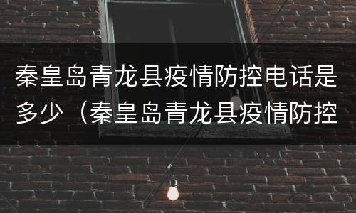 秦皇岛青龙县疫情防控电话是多少（秦皇岛青龙县疫情防控电话是多少啊）