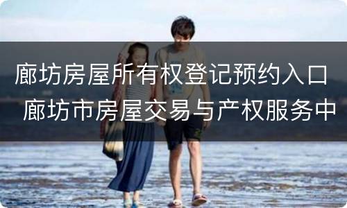 廊坊房屋所有权登记预约入口 廊坊市房屋交易与产权服务中心