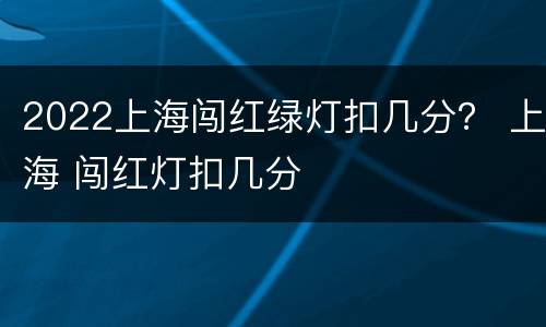 2022上海闯红绿灯扣几分？ 上海 闯红灯扣几分