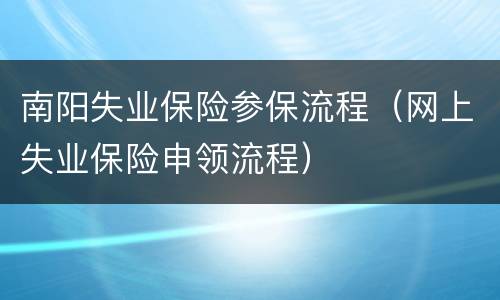 南阳失业保险参保流程（网上失业保险申领流程）