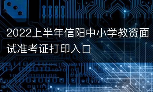 2022上半年信阳中小学教资面试准考证打印入口