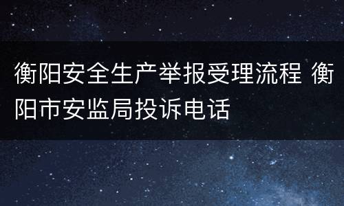 衡阳安全生产举报受理流程 衡阳市安监局投诉电话