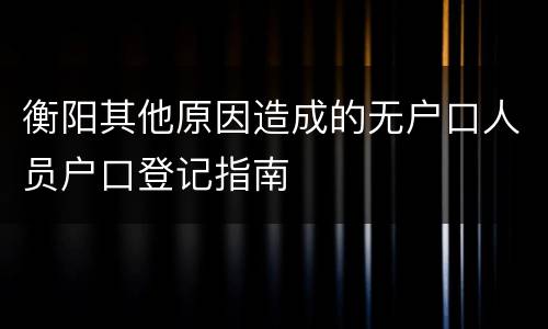 衡阳其他原因造成的无户口人员户口登记指南