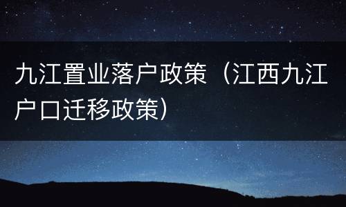 九江置业落户政策（江西九江户口迁移政策）