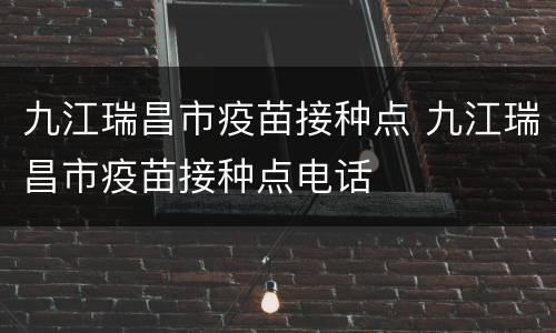 九江瑞昌市疫苗接种点 九江瑞昌市疫苗接种点电话