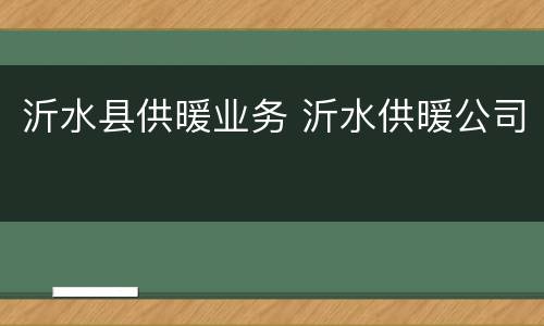 沂水县供暖业务 沂水供暖公司